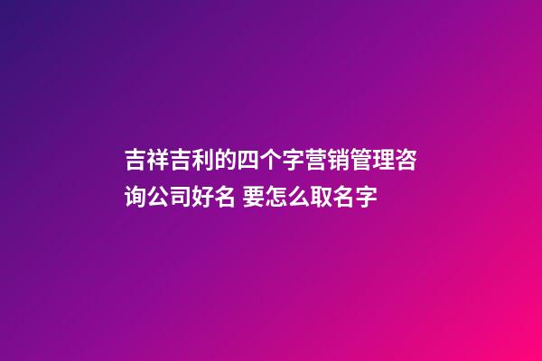 吉祥吉利的四个字营销管理咨询公司好名 要怎么取名字